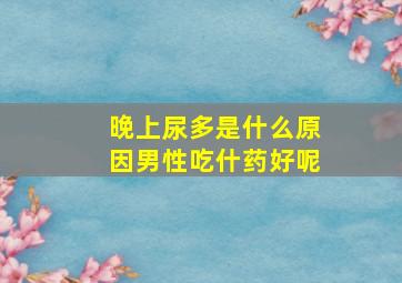 晚上尿多是什么原因男性吃什药好呢