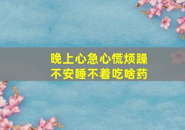 晚上心急心慌烦躁不安睡不着吃啥药