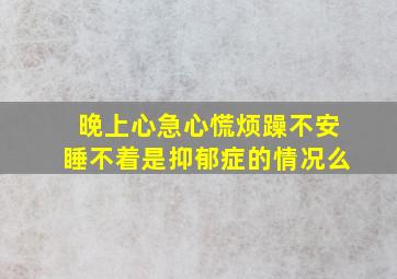 晚上心急心慌烦躁不安睡不着是抑郁症的情况么