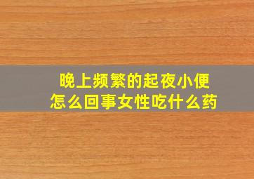 晚上频繁的起夜小便怎么回事女性吃什么药