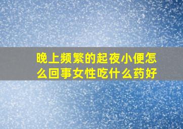 晚上频繁的起夜小便怎么回事女性吃什么药好