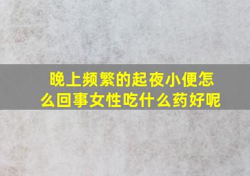 晚上频繁的起夜小便怎么回事女性吃什么药好呢