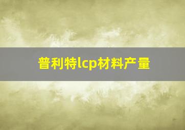 普利特lcp材料产量