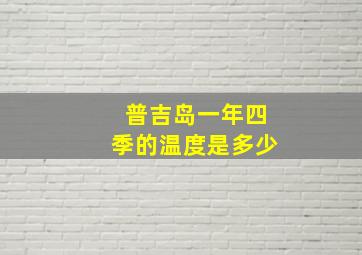 普吉岛一年四季的温度是多少