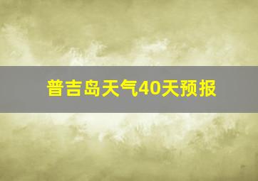 普吉岛天气40天预报