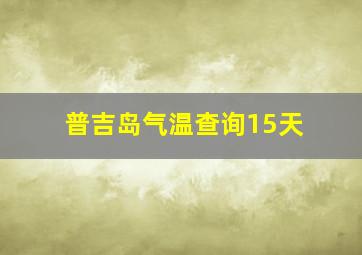 普吉岛气温查询15天