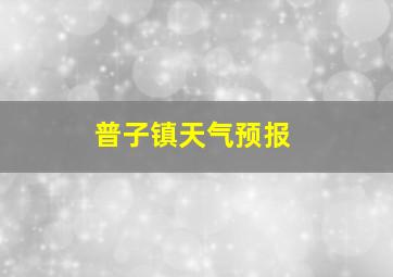 普子镇天气预报