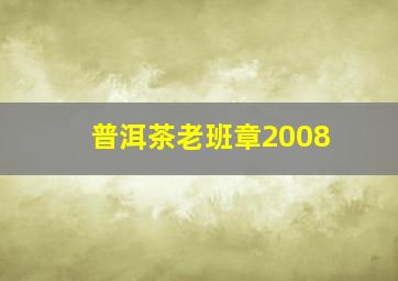 普洱茶老班章2008