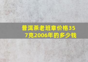 普洱茶老班章价格357克2006年的多少钱