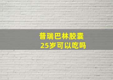 普瑞巴林胶囊25岁可以吃吗