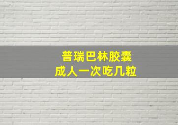 普瑞巴林胶囊成人一次吃几粒