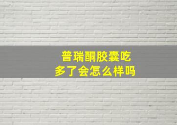 普瑞酮胶囊吃多了会怎么样吗