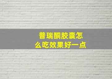 普瑞酮胶囊怎么吃效果好一点