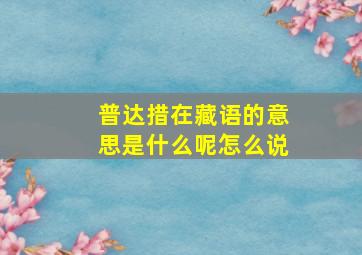 普达措在藏语的意思是什么呢怎么说