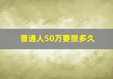 普通人50万要攒多久