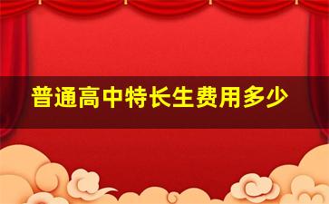 普通高中特长生费用多少