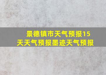 景德镇市天气预报15天天气预报墨迹天气预报