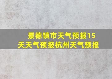 景德镇市天气预报15天天气预报杭州天气预报