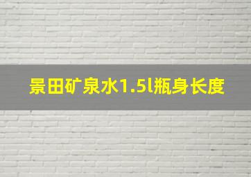 景田矿泉水1.5l瓶身长度