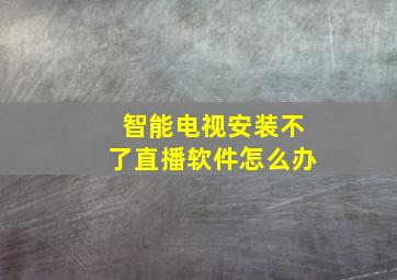 智能电视安装不了直播软件怎么办