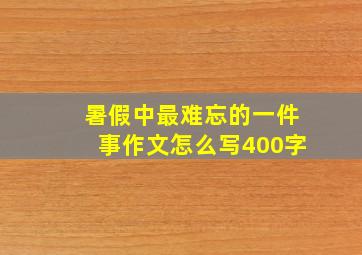 暑假中最难忘的一件事作文怎么写400字