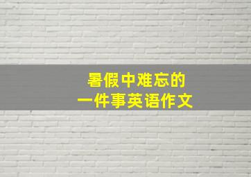 暑假中难忘的一件事英语作文