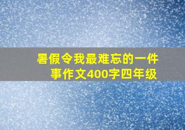 暑假令我最难忘的一件事作文400字四年级