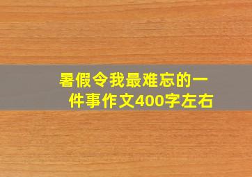 暑假令我最难忘的一件事作文400字左右