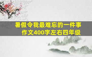 暑假令我最难忘的一件事作文400字左右四年级