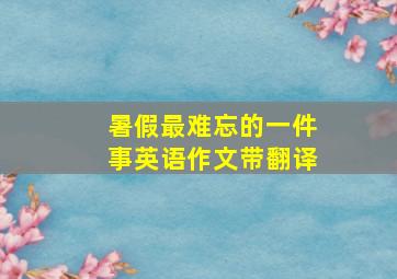 暑假最难忘的一件事英语作文带翻译