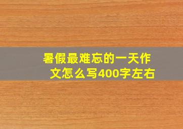 暑假最难忘的一天作文怎么写400字左右