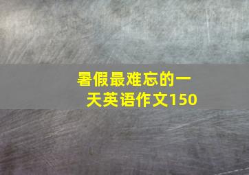 暑假最难忘的一天英语作文150