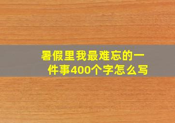 暑假里我最难忘的一件事400个字怎么写