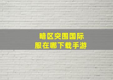 暗区突围国际服在哪下载手游