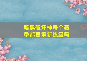 暗黑破坏神每个赛季都要重新练级吗