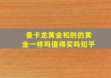 曼卡龙黄金和别的黄金一样吗值得买吗知乎