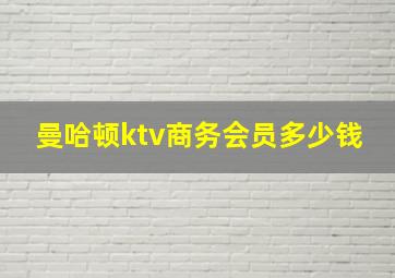 曼哈顿ktv商务会员多少钱