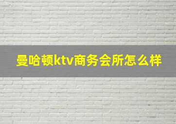 曼哈顿ktv商务会所怎么样