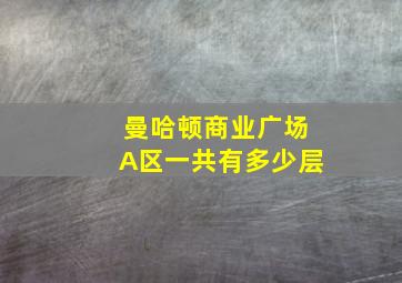 曼哈顿商业广场A区一共有多少层