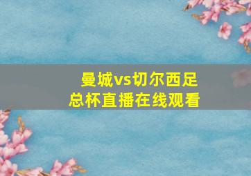 曼城vs切尔西足总杯直播在线观看