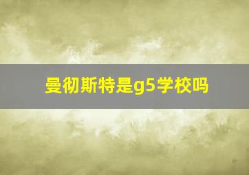 曼彻斯特是g5学校吗