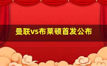 曼联vs布莱顿首发公布