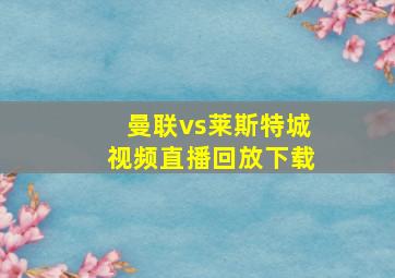 曼联vs莱斯特城视频直播回放下载