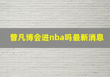 曾凡博会进nba吗最新消息