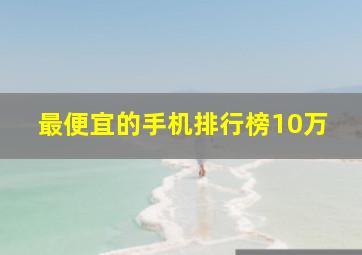 最便宜的手机排行榜10万