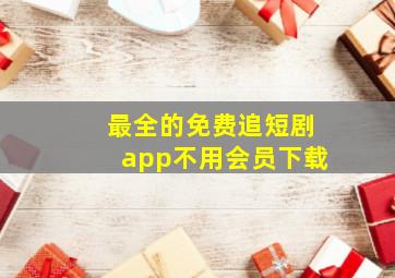 最全的免费追短剧app不用会员下载