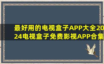 最好用的电视盒子APP大全2024电视盒子免费影视APP合集