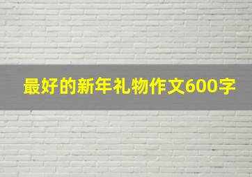 最好的新年礼物作文600字