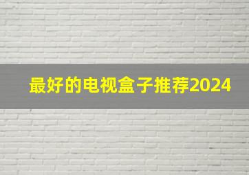 最好的电视盒子推荐2024