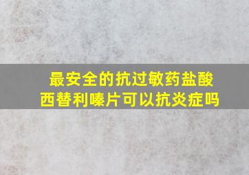 最安全的抗过敏药盐酸西替利嗪片可以抗炎症吗